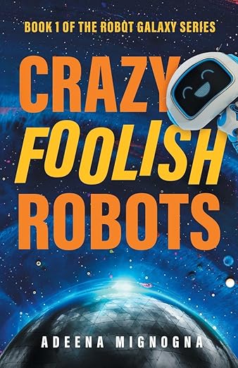 Crazy Foolish Robots: A Humorous Science Fiction Book (The Robot Galaxy Series)